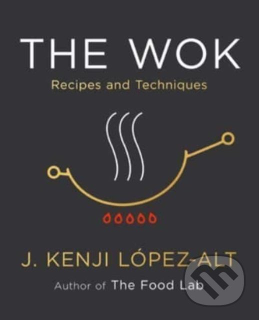 The Wok : Recipes and Techniques - J. Kenji Lopez-Alt, W. W. Norton & Company, 2022