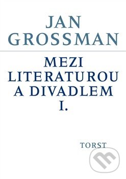 Mezi literaturou a divadlem I. - Jan Grossman, Torst, 2014