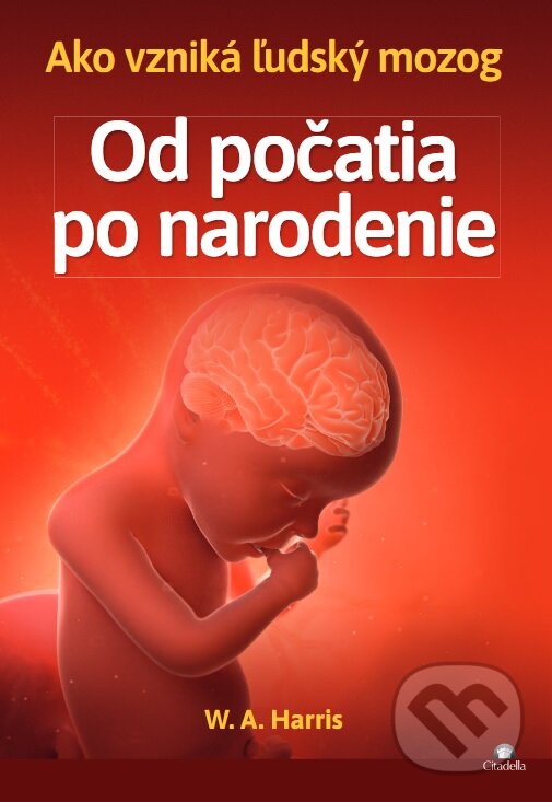 Levně Od počatia po narodenie (Ako vzniká ľudský mozog) - William A. Harris - kniha z kategorie Medicína