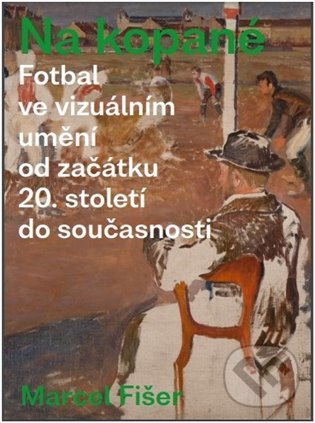Levně Na kopané. Fotbal ve vizuálním umění od začátku 20. století do současnosti - kniha z kategorie Maliarstvo