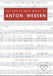 Levně The Twelve-Note Music of Anton Webern - Kathryn Bailey - kniha z kategorie Životopisy