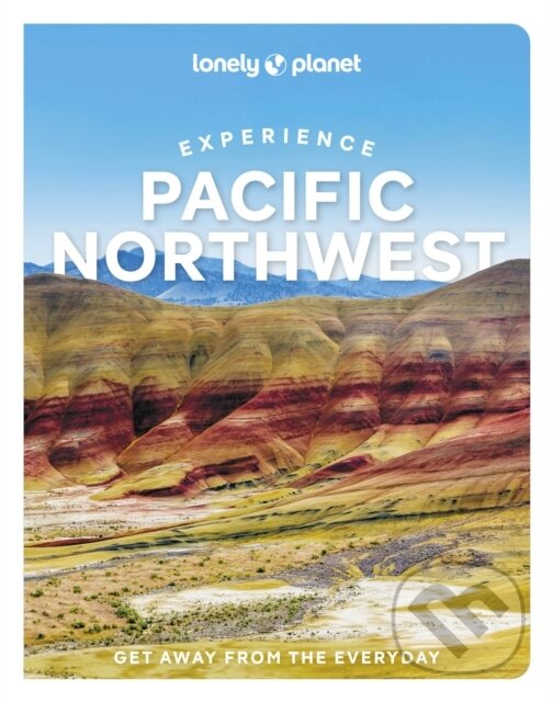 Experience Pacific Northwest - Bianca Bujan, Lara Dunning, Megan Hill, Michael Kohn, Jennifer Moore, Lonely Planet, 2022