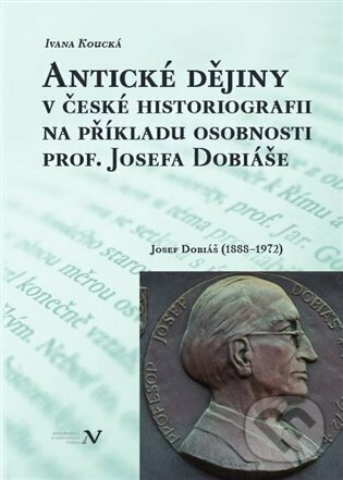 Antické dějiny v české historiografii na modelu osobnosti prof. Josefa Dobiáše - Ivana Koucká, Pavel Ševčík - VEDUTA, 2022