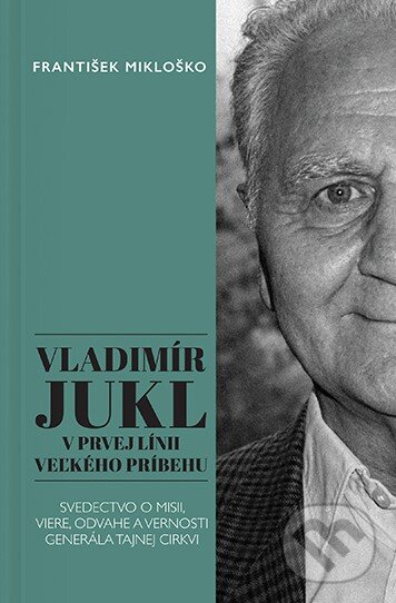 Levně Vladimír Jukl: V prvej línii veľkého príbehu (Svedectvo o misii, viere, odvahe a vernosti generála tajnej cirkvi) - kniha z kategorie Duchovný život