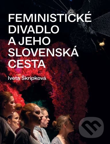 Levně Feministické divadlo a jeho slovenská cesta - Iveta Škripková - kniha z kategorie Divadlo