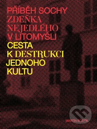 Levně Příběh sochy Zdeňka Nejedlého v Litomyšli. Cesta k destrukci jednoho kultu - kniha z kategorie História