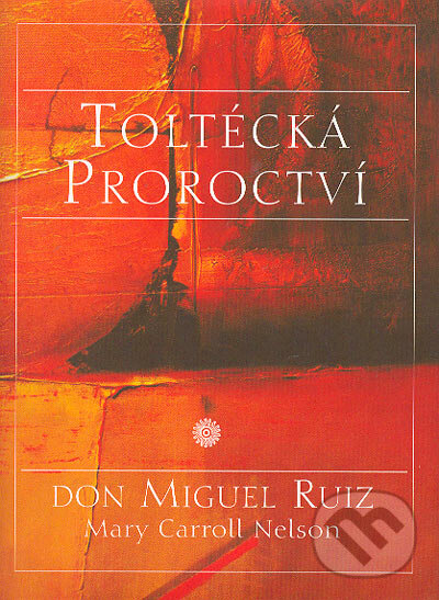 Toltécká proroctví - Don Miguel Ruiz, Mary Carroll Nelson, Pragma, 2004
