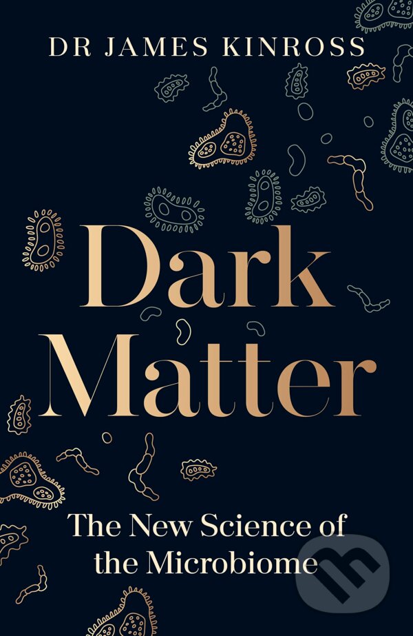 Dark Matter: The New Science of the Microbiome - James Kinross, Penguin Books, 2023