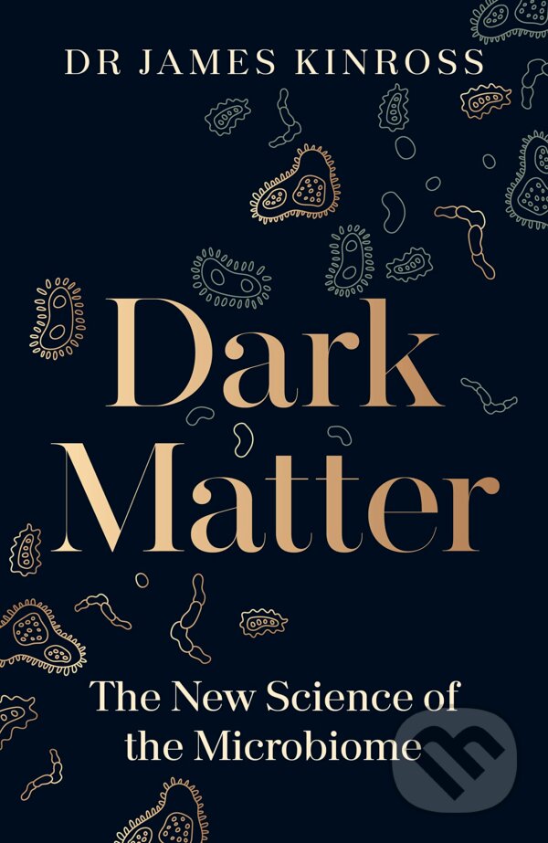Kniha: Dark Matter: The New Science of the Microbiome (James Kinross)