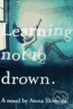 Learning Not to Drown - Anna Shinoda, Atheneum Books for Young Readers, 2014
