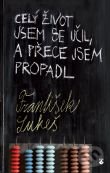 Kniha: Celý život jsem se učil, a přece jsem propadl (František Lukeš)