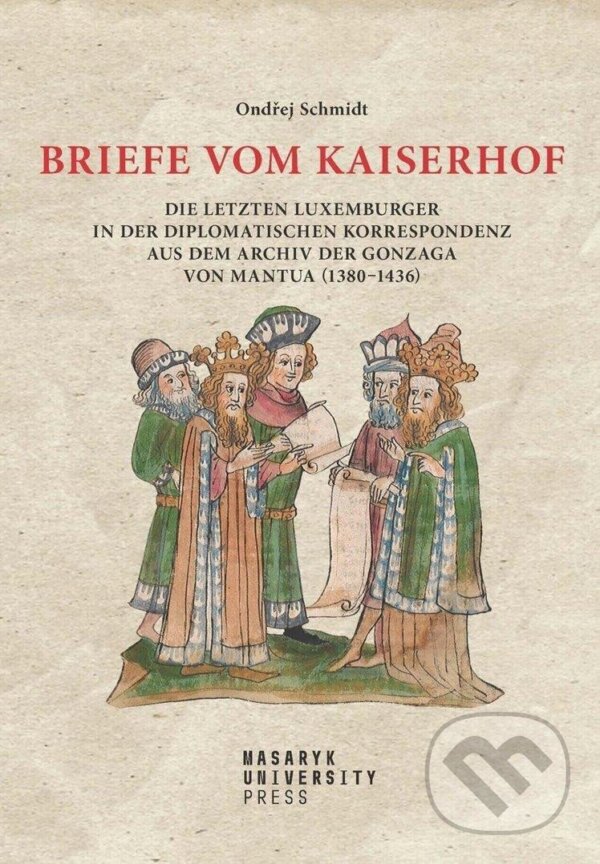 Levně Briefe vom Kaiserhof (Die letzten Luxemburger in der diplomatischen Korrespondenz aus dem Archiv der Gonzaga von Mantua (1380-1436)) - kniha z…