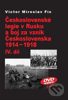Československé legie v Rusku a boj za vznik Československa 1914 - 1918 (IV.díl) - Victor Miroslav Fic, Stilus Press, 2014
