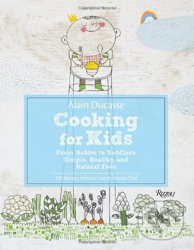 Cooking for Kids - Alain Ducasse, Rizzoli Universe, 2017