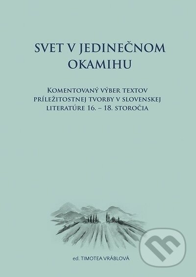 Levně Svet v jedinečnom okamihu (Komentovaný výber textov príležitostnej tvorby v slovenskej literatúre 16. – 18. storočia) - kniha z kategorie Literárna…