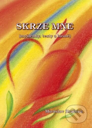 Levně Skrze mne (Myšlenky, texty a básně) - Miroslav Hrabica - kniha z kategorie Poézia