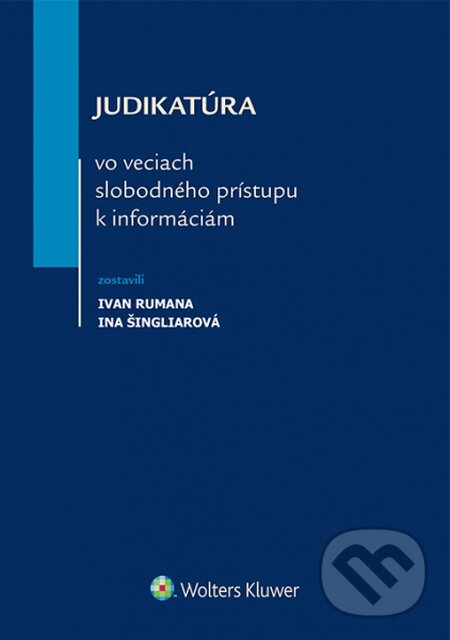 Judikatúra vo veciach slobodného prístupu k informáciám - Ivan Rumana, Ina Šingliarová, Wolters Kluwer, 2014