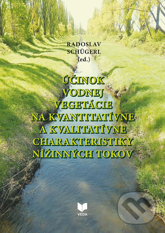 Účinok vodnej vegetácie na kvantitatívne a kvalitatívne charakteristiky nížinných tokov - Radoslav Schügerl (editor), VEDA, 2023