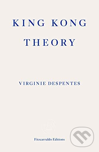 King Kong Theory - Virginie Despentes, Fitzcarraldo Editions, 2020
