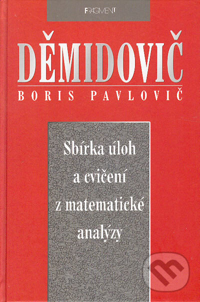Sbírka úloh a cvičení z matematické analýzy - Boris Pavlovič Děmidovič, Nakladatelství Fragment, 2003
