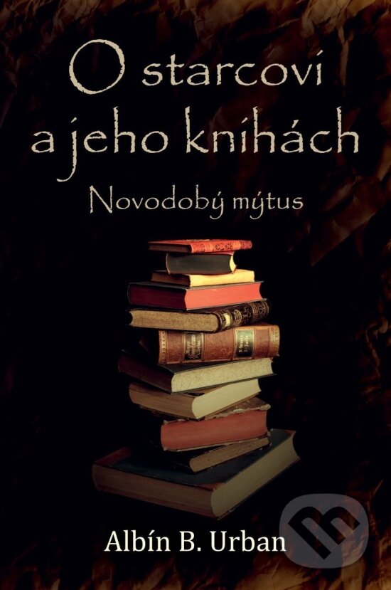 Levně O starcovi a jeho knihách (Novodobý mýtus) - Albín B. Urban - kniha z kategorie Beletria