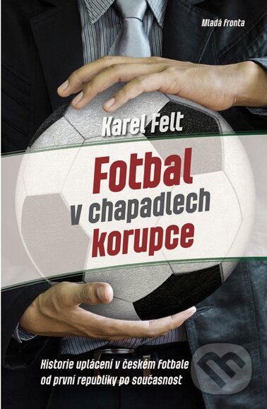 Fotbal v chapadlech korupce - Karel Felt, Mladá fronta, 2014