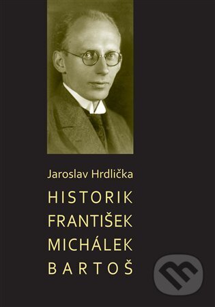 Kniha: Historik František Michálek Bartoš (Jaroslav Hrdlička)