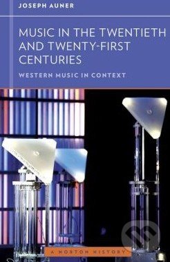 Music in the Twentieth and Twenty-First Centuries - Joseph Auner, W. W. Norton & Company, 2013