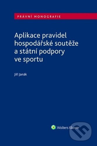 Aplikace pravidel hospodářské soutěže a státní podpory ve sportu - Jiří Janák, Wolters Kluwer ČR, 2023