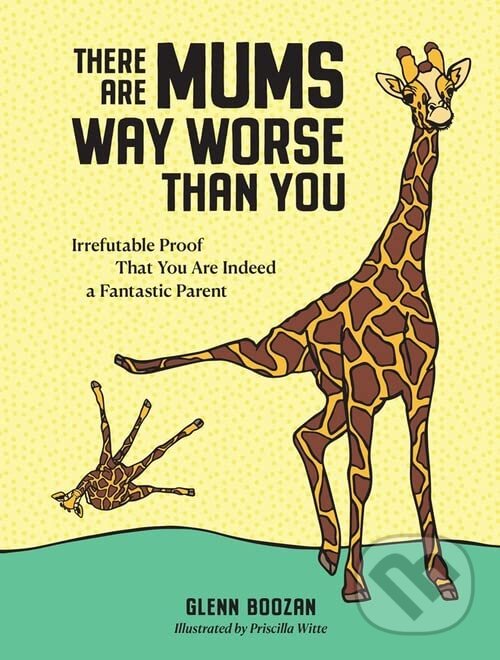 Levně There Are Mums Way Worse Than You (Irrefutable Proof That You Are Indeed a Fantastic Parent) - kniha z kategorie Vzťahy a rodina