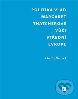 Politika vlád Margaret Thatcherové vůči střední Evropě - Ondřej Šmigol, Univerzita Karlova v Praze, 2023