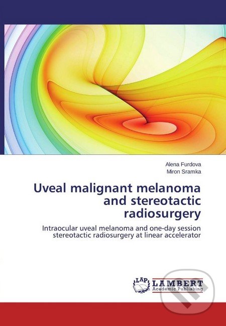 Uveal malignant melanoma and stereotactic radiosurgery - Alena Furdová, Miron Sramka, Lambert Academic Publishing, 2014