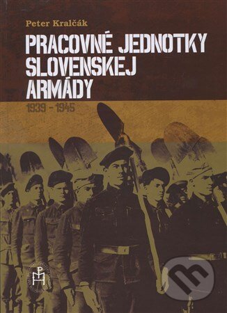 Levně Pracovné jednotky slovenskej armády (1939-1945) - Peter Kralčák - kniha z kategorie 20. storočia
