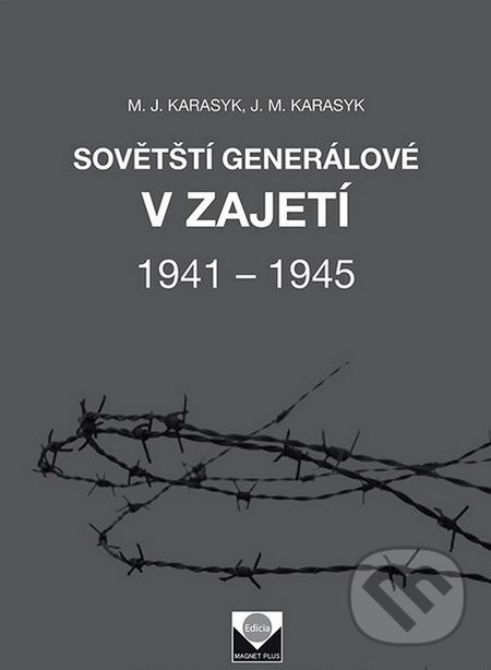 Sovětští generálové v zajetí 1941 – 1945 - M.J. Karasyk, J.M.Karasyk, Magnet Press, 2015