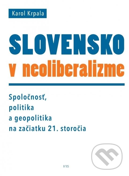 Kniha: Slovensko v neoliberalizme (Karol Krpala). IRIS, 2018
