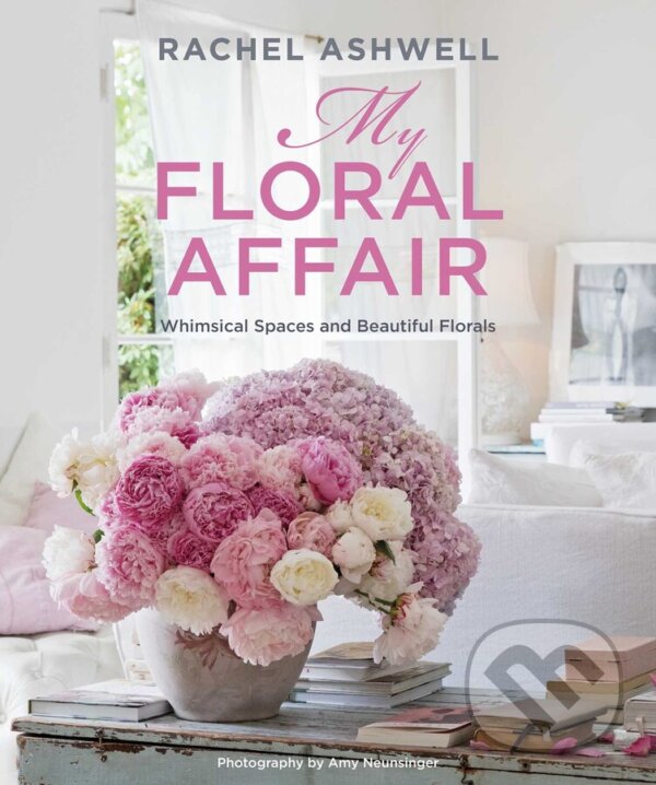 Levně Rachel Ashwell: My Floral Affair (Whimsical Spaces and Beautiful Florals) - kniha z kategorie Interiérový dizajn