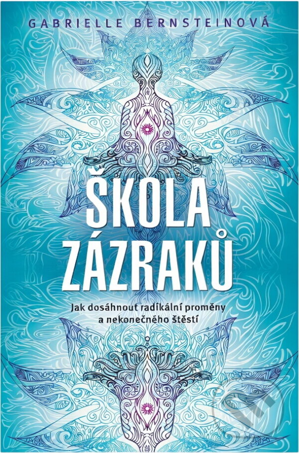 Kniha: Škola zázraků : jak dosáhnout radikální proměny a nekonečného štěstí (Gabrielle Bernstein). , 2016