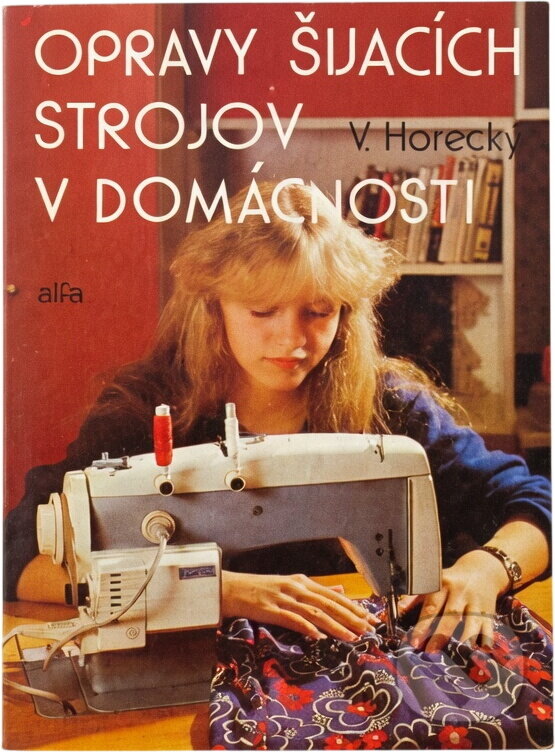 Kniha: Opravy šijacích strojov v domácnosti (Vladimír Horecký). Alfa, 1986