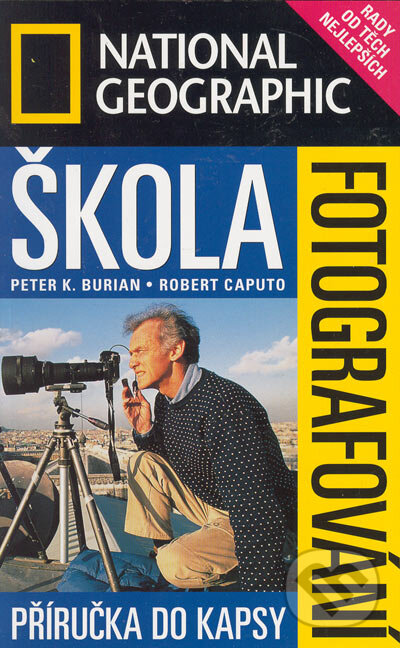Kniha: Škola fotografování National Geographic (Peter K. Burian a Robert Caputo). Sanoma Magazines Praha, 2003