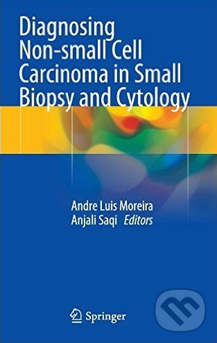 Diagnosing Non-small Cell Carcinoma in Small Biopsy and Cytology - Andre Luis Moreira, Anjali Saqi, Springer London, 2014