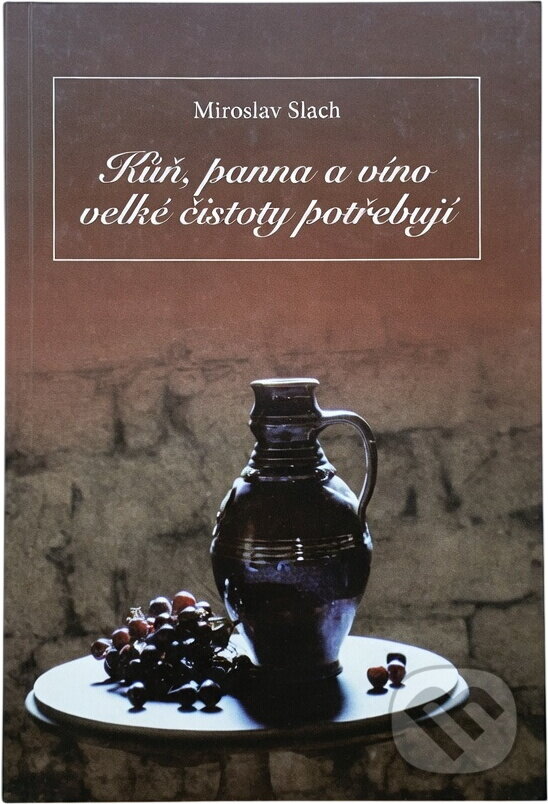 Kniha: Kůň, panna a víno velké čistoty potřebují (Miroslav Slach). , 1999