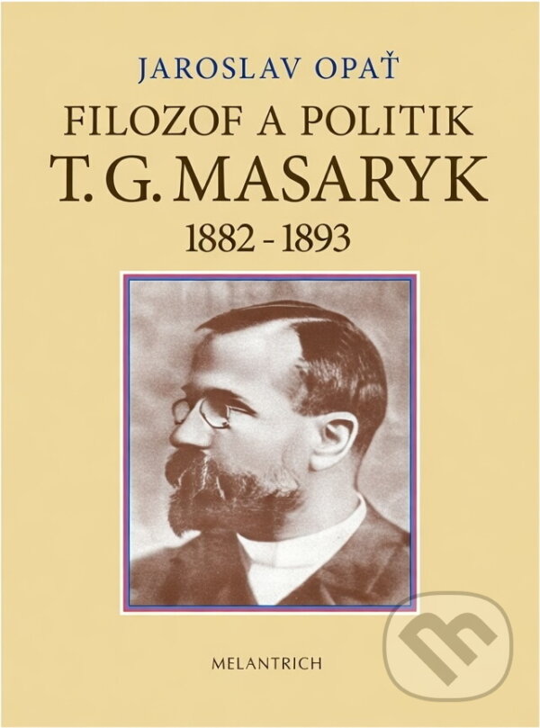 Kniha: Filozof a politik T. G. Masaryk 1882-1893 : (příspěvek k životopisu) (Jaroslav Opat). Melantrich, 1990