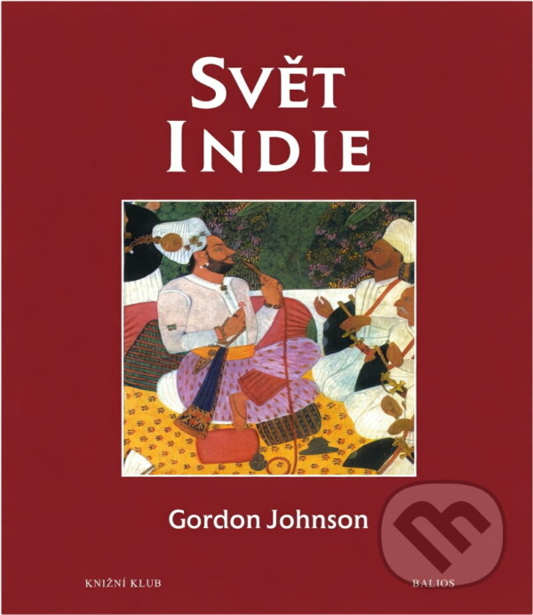 Kniha: Svět Indie : Indie, Pákistán, Nepál, Bhútán, Bangladéš a Šrí Lanka : kulturní atlas (Gordon Johnson). , 1998