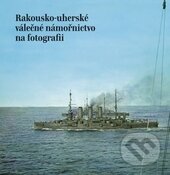 Rakousko-uherské válečné námořnictvo na fotografii - Jaroslav Jelínek (editor), Mare-Czech, 2015