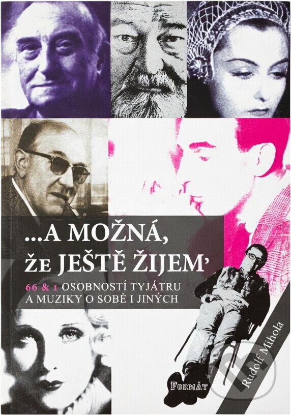 Kniha: --a možná, že ještě žijem' : 66 & 1 osobností tyjátru a muziky o sobě i jiných (Rudolf Mihola). Formát, 2004