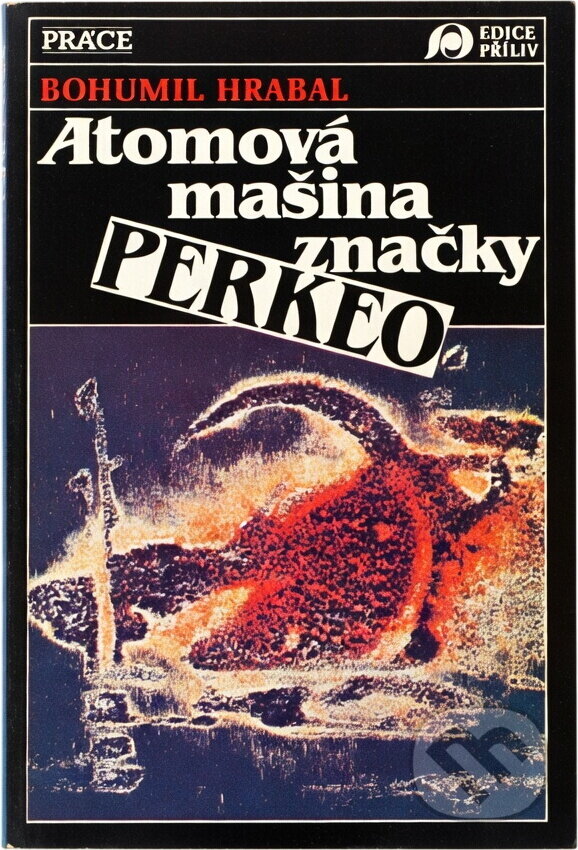 Kniha: Atomová mašina značky Perkeo : texty z let 1949 - 1989 (Bohumil Hrabal). Práce, 1991