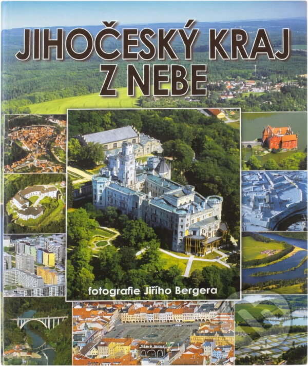 Kniha: Jihočeský kraj z nebe = The South Bohemia Region from the skies = Region Südböhmen vom Himmel (Jiří Berger a Petr Mazný). Starý most, 2006