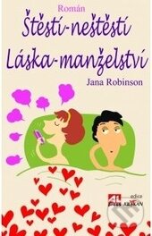 Kniha: Štěstí - neštěstí, láska - manželství (Jana Robinson). Alpress, 2015