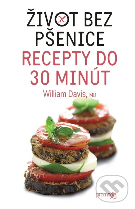 Život bez pšenice – recepty do 30 minút - William Davis, Premedia, 2014