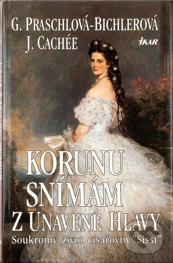 Kniha: Korunu snímám z unavené hlavy : soukromý život císařovny "Sissi" (Gabriele Praschl-Bichler a Josef Korzer-Cachée). Ikar, 1996
